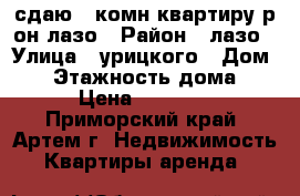 сдаю 1-комн квартиру р-он лазо › Район ­ лазо › Улица ­ урицкого › Дом ­ 5 › Этажность дома ­ 5 › Цена ­ 15 000 - Приморский край, Артем г. Недвижимость » Квартиры аренда   